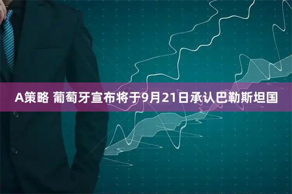 A策略 葡萄牙宣布将于9月21日承认巴勒斯坦国