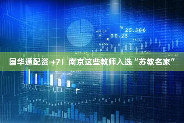 国华通配资 +7！南京这些教师入选“苏教名家”