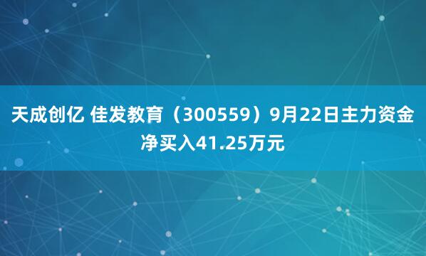 天成创亿 佳发教育（300559）9月22日主力资金净买入41.25万元
