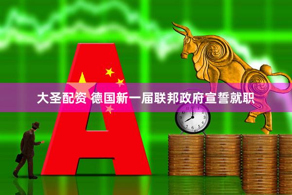 大圣配资 德国新一届联邦政府宣誓就职