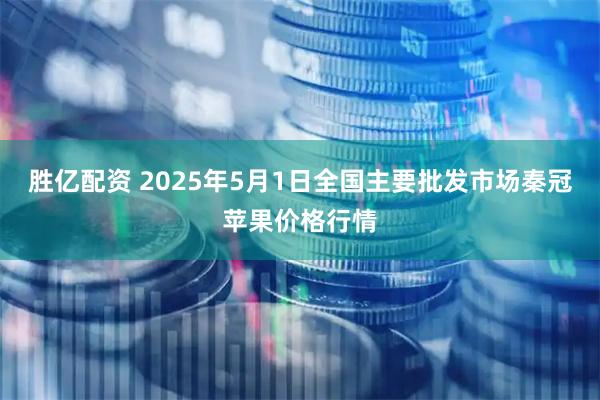 胜亿配资 2025年5月1日全国主要批发市场秦冠苹果价格行情