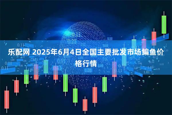 乐配网 2025年6月4日全国主要批发市场鳊鱼价格行情