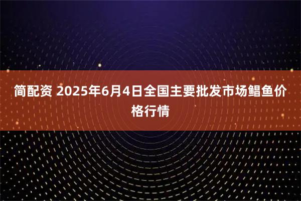 简配资 2025年6月4日全国主要批发市场鲳鱼价格行情