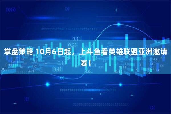 掌盘策略 10月6日起，上斗鱼看英雄联盟亚洲邀请赛！