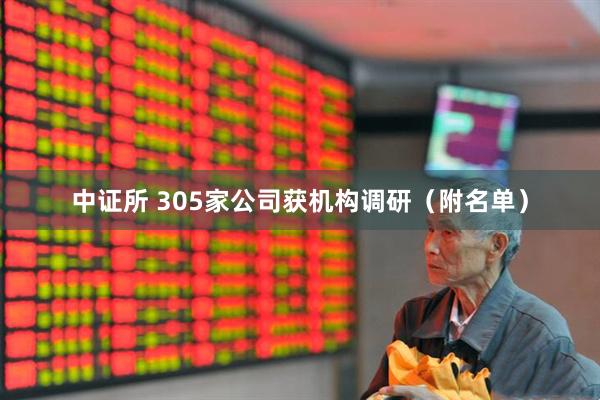 中证所 305家公司获机构调研(附名单)