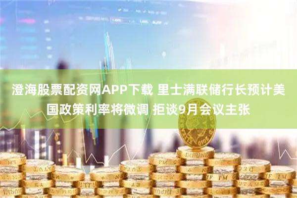 澄海股票配资网APP下载 里士满联储行长预计美国政策利率将微调 拒谈9月会议主张
