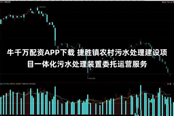 牛千万配资APP下载 捷胜镇农村污水处理建设项目一体化污水处理装置委托运营服务