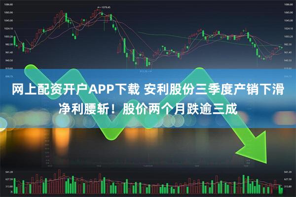 网上配资开户APP下载 安利股份三季度产销下滑净利腰斩!股价两个月跌逾三成