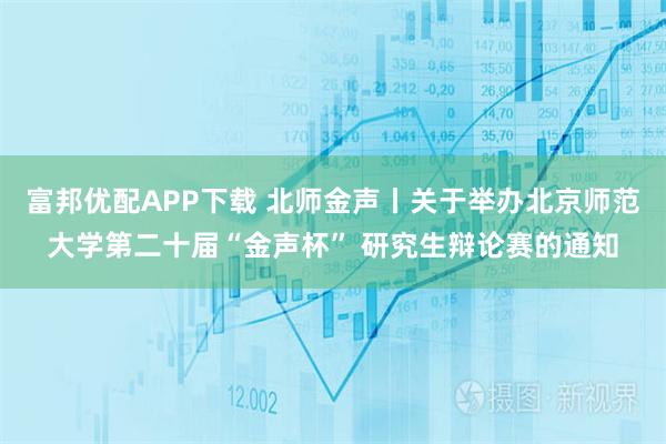 富邦优配APP下载 北师金声丨关于举办北京师范大学第二十届“金声杯” 研究生辩论赛的通知