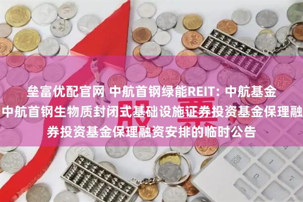 垒富优配官网 中航首钢绿能REIT: 中航基金管理有限公司关于中航首钢生物质封闭式基础设施证券投资基金保理融资安排的临时公告