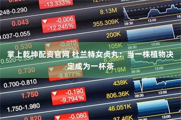 掌上乾坤配资官网 杜兰特女贞丸:当一株植物决定成为一杯茶