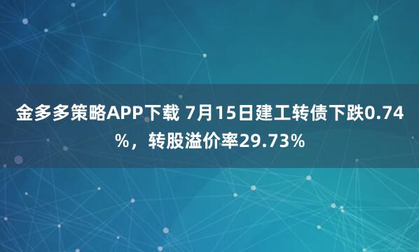 金多多策略APP下载 7月15日建工转债下跌0.74%，转股溢价率29.73%