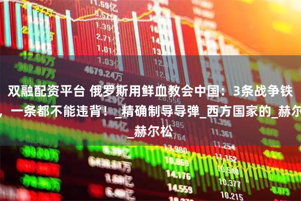 双融配资平台 俄罗斯用鲜血教会中国:3条战争铁律,一条都不能违背!_精确制导导弹_西方国家的_赫尔松